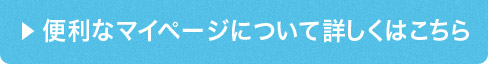 便利なマイページについて詳しくはこちら 