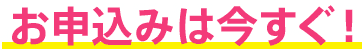お申込みは今すぐ