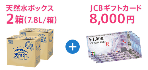天然水ボックス2箱(7.8L/箱)+JCBギフトカード8,000円
