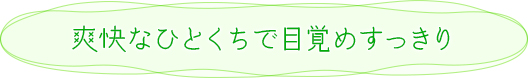 爽快なひとくちで目覚めすっきり