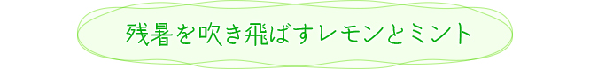 残暑を吹き飛ばすレモンとミント