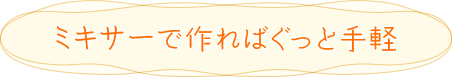 ミキサーで作ればぐっと手軽