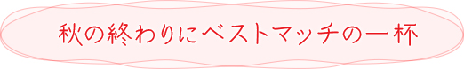 秋の終わりにベストマッチの一杯