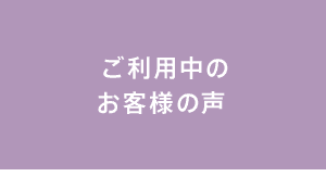 ご利用中のお客様の声