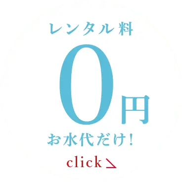 レンタル料金0円お水代だけ! click