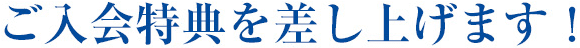 ご入会特典を差し上げます！