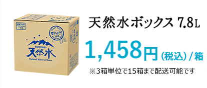 天然水ボックス 7.8L 1,458円（税込）/箱 ※配送単位は3・6・9箱となります