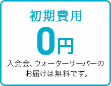 初期費用 0円 入会金、ウォーターサーバーのお届けは無料です。