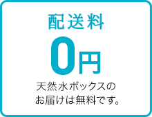 配送料 0円 天然水ボックスのお届けは無料です。