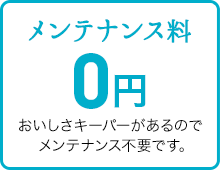 メンテナンス料 0円 おいしさキーパーがあるのでメンテナンス不要です。