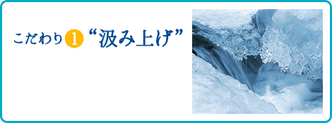 こだわり1 汲み上げ