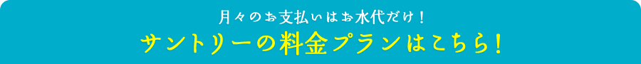 月々のお支払いはお水代だけ！サントリーの新料金プランはこちら！