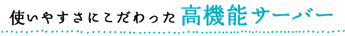 使いやすさにこだわった高機能サーバー