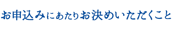 このページよりお申込みで特典付き！ お申込みにあたりお決めいただくこと