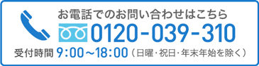 お電話でのお問い合わせはこちら フリーダイヤル0120-039-310 受付時間9:00〜18:00（日曜・祝日・年末年始を除く）