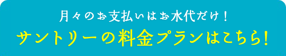 月々のお支払いはお水代だけ！サントリーの料金プランはこちら！