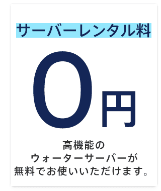 サーバーレンタル料0円高機能のウォーターサーバーが無料でお使いいただけます。