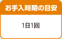 お手入時期の目安 1日1回