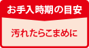 お手入時期の目安 汚れたらこまめに