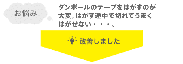 ダンボールのテープをはがすのが大変。はがす途中で切れてうまくはがせない・・・。